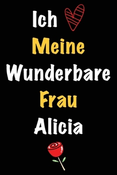 Ich Liebe Meine Wunderbare Frau Alicia: Geschenk für die Frau Alicia von ihrem Ehemann | Geburtstagsgeschenk, Weihnachtsgeschenk oder Valentinstag für ... Notizbuch zu schreiben (German Edition)