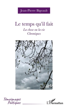 Le temps qu’il fait: La chose ou la vie - Chroniques (Témoignages Poétiques) (French Edition)