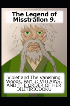 Paperback The Legend of Misstrallon 9.: Violet and The Vanishing Woods, Part 3: VILLAINS, AND THE ORDER OF HER DILITÍRIODOKU Book