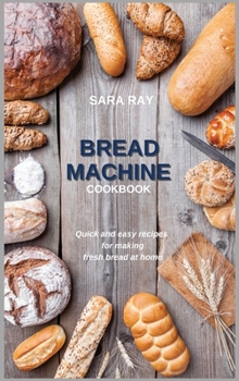 Bread Machine Cookbook: Easy Recipes for Making Fresh Bread at Home by Yourself