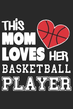 This mom loves her basketball player: Perfect For Mother's Day Gifts, Mummy, stepmother, Grandmother | Moms Memoirs Log, Daily Routine book for mom (6x9 120 pages))