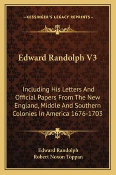 Paperback Edward Randolph V3: Including His Letters And Official Papers From The New England, Middle And Southern Colonies In America 1676-1703 Book