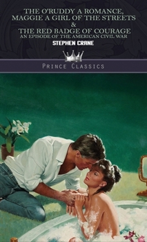 The O'Ruddy: A Romance, Maggie: A Girl of the Streets & The Red Badge of Courage: An Episode of the American Civil War