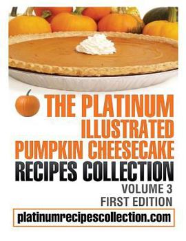 Paperback The Platinum Illustrated Pumpkin Cheesecake Recipes Collection: Volume 3 Book