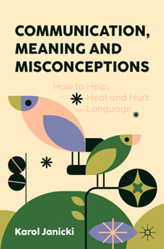 Paperback Communication, Meaning and Misconceptions: How to Help, Heal and Hurt with Language Book