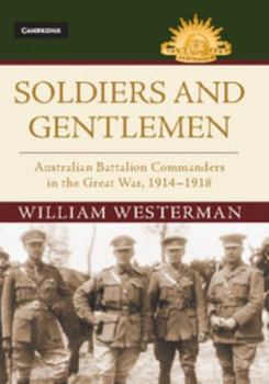 Soldiers and Gentlemen: Australian Battalion Commanders in the Great War, 1914-1918 - Book  of the Australian Army History Series