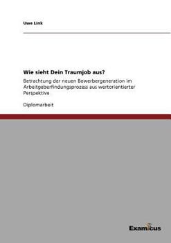 Paperback Wie sieht Dein Traumjob aus?: Betrachtung der neuen Bewerbergeneration im Arbeitgeberfindungsprozess aus wertorientierter Perspektive [German] Book