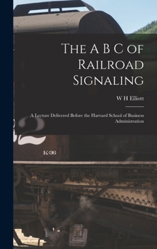Hardcover The A B C of Railroad Signaling; a Lecture Delivered Before the Harvard School of Business Administration Book