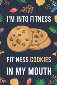 I'm Into Fitness, FIT'NESS Cookies In My Mouth: Blank Lined Diary / Notebook / Journal - Creative, Humor, Funny Quotes - Gifts For Men, Women, Teens, ... 6x9" 120 Pages (I'm Into Fitness Notebook)