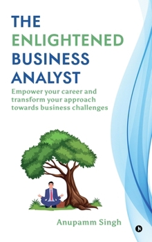 Hardcover The Enlightened Business Analyst: Empower your career and transform your approach towards business challenges Book