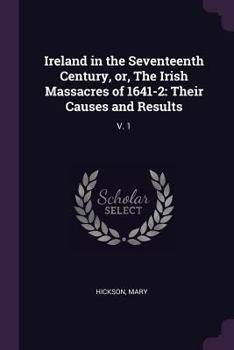 Ireland in the Seventeenth Century or the Irish Massacres of 1641-2; Volume I