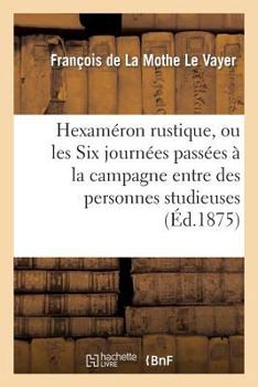 Paperback Hexaméron Rustique, Ou Les Six Journées Passées À La Campagne Entre Des Personnes Studieuses: Seconde Édition Française, Conforme À l'Édition Original [French] Book