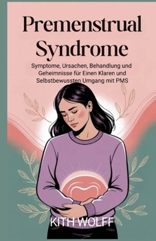 Premenstrual Syndrome: Symptome, Ursachen, Behandlung und Geheimnisse für einen klaren und selbstbewussten Umgang mit PMS (German Edition)