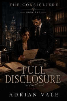 Full Disclosure: A Dark Mafia Romantic Suspense of Financial Crime, Dangerous Secrets, International Conspiracy, Morally Grey Power, and an Unbreakable Forbidden Alliance (The Consigliere)
