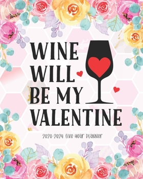 Wine Will Be My Valentine 2020-2024 Five Year Planner: Portable Format Monthly 60 Months Planner All View To Do List  Schedule Agenda Logbook Federal Holidays Password Tracker Goal Year Gifts