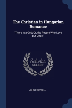 Paperback The Christian in Hungarian Romance: "There Is a God; Or, the People Who Love But Once." Book