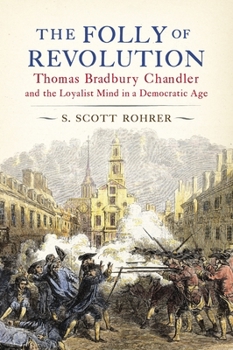 Hardcover The Folly of Revolution: Thomas Bradbury Chandler and the Loyalist Mind in a Democratic Age Book