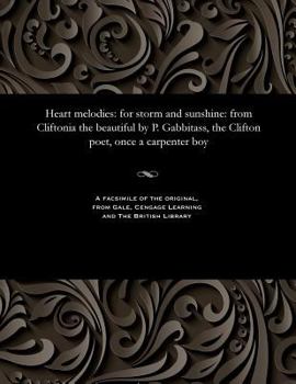 Heart melodies: for storm and sunshine: from Cliftonia the beautiful by P. Gabbitass, the Clifton poet, once a carpenter boy