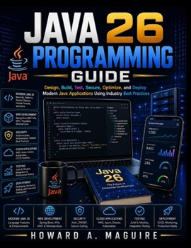 Java 26 Programming Guide: Design, Build, Test, Secure, Optimize, and Deploy Modern Java Applications Using Industry Best Practices (Next Level Technology)