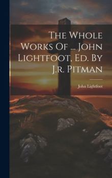 Hardcover The Whole Works Of ... John Lightfoot, Ed. By J.r. Pitman Book