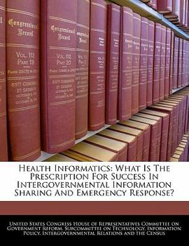 Paperback Health Informatics: What Is the Prescription for Success in Intergovernmental Information Sharing and Emergency Response? Book