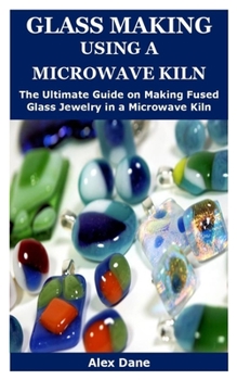 Paperback Glass Making Using a Microwave Kiln: The Ultimate Step by Step Guide on Making Fused Glass Jewelry in a Microwave Kiln Book