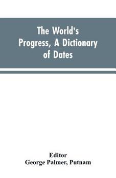 Paperback The world's progress, a dictionary of dates, being a chronological and alphabetical record of all essential facts in the progress of society, from the Book