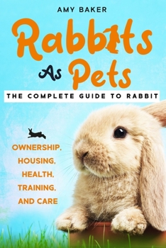 Paperback Rabbits As Pets: The Complete Guide To Rabbit Ownership, Housing, Health, Training And Care Book