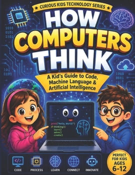Paperback How Computers Think: A Kid’s Guide to Code, Machine Language & Artificial Intelligence (The Future Starts Here: Kids’ Technology Series) Book