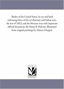 Battles of the United States, by sea and land: embracing those of the revolutinary and Indian wars, the war of 1812, and the Mexican war: with ... from original paintings by Alonzo Chappel.