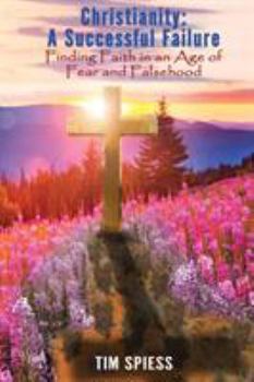 Christianity: A Successful Failure: Finding Faith in an Age of Fear and Falsehood