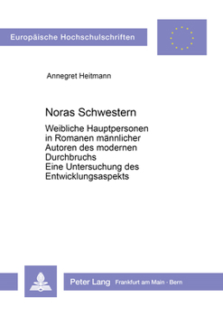 Noras Schwestern: Weibliche Hauptpersonen in Romanen Maennlicher Autoren Des Modernen Durchbruchs. Eine Untersuchung Des Entwicklungsaspekts