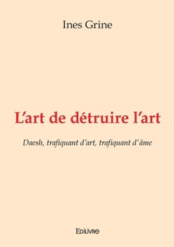 Paperback L'art de détruire l'art: Daesh, trafiquant d'art, trafiquant d'âme [French] Book