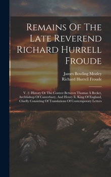 Hardcover Remains Of The Late Reverend Richard Hurrell Froude: V. 2. History Or The Contest Between Thomas À Becket, Archbishop Of Canterbury, And Henry Ii, Kin Book