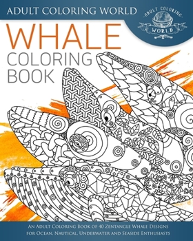 Paperback Whale Coloring Book: An Adult Coloring Book of 40 Zentangle Whale Designs for Ocean, Nautical, Underwater and Seaside Enthusiasts Book