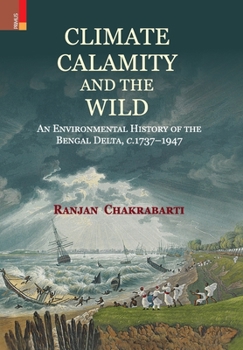 Hardcover Climate, Calamity and the Wild: An Environmental History of the Bengal Delta, C.1737-1947 Book