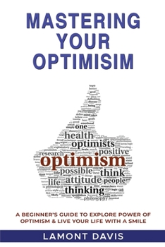 Paperback Mastering Your Optimism: A Beginner's Guide To Explore Power Of Optimism & Live Your Life With A Smile Book