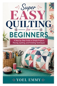 Paperback Super Easy Quilting for Beginners: A Step-by-Step Guide to Simple Projects, Piecing, Quilting, and Finishing Techniques Book