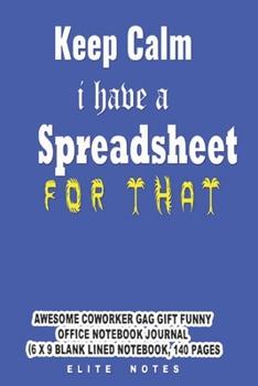 Paperback Keep Calm I Have A Spreadsheet For That: Awesome Coworker Gag Gift Funny Office Notebook Journal (6 x 9 Blank Lined Notebook, 140 pages) Book