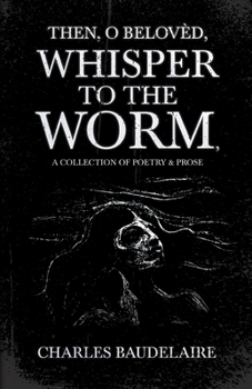 Paperback Then, O Belovèd, Whisper to the Worm - A Collection of Poetry & Prose Book