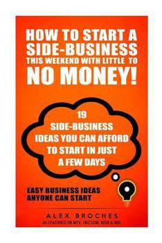 Paperback How to Start a Side-Business This Weekend with Little to No Money!: 19 Side-Business Ideas You Can Afford to Start in Just a Few Days. Book