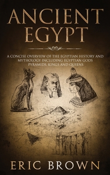 Hardcover Ancient Egypt: A Concise Overview of the Egyptian History and Mythology Including the Egyptian Gods, Pyramids, Kings and Queens Book