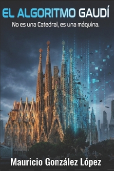 El Algoritmo Gaudí: No es una catedral, es una Máquina. (Spanish Edition)