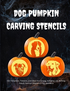 Paperback Dog Pumpkin Carving Stencils: 50+ Templates, Patterns, and Ideas for Carving, Including Lab, Bulldog, Pitbull, German Shepherd, Daschund, and More Book
