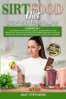 Sirtfood Diet Recipe Book for Beginners: 2 Books in 1: The Ultimate Step-By-Step Guide to Learn How to Lose Weight, Get Lean and Activate Your Skinny Gene Recipes and an Easy to Follow 7-Day Meal Plan
