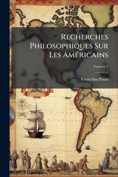 Recherches Philosophiques Sur Les Américains, Ou, Mémoires Intéressantes Pour Servir À L'histoire De L'espece Humaine; Volume 1