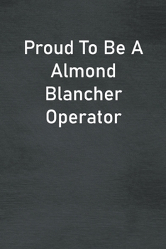 Proud To Be A Almond Blancher Operator: Lined Notebook For Men, Women And Co Workers