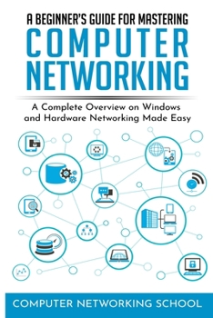 Paperback A Beginner's Guide for Mastering Computer Networking: A Complete Overview on Windows and Hardware Networking Made Easy. Book