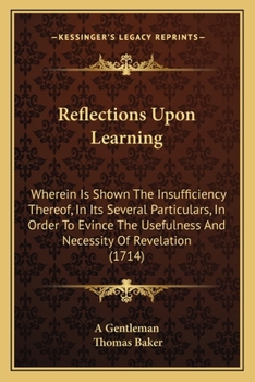 Paperback Reflections Upon Learning: Wherein Is Shown The Insufficiency Thereof, In Its Several Particulars, In Order To Evince The Usefulness And Necessit Book