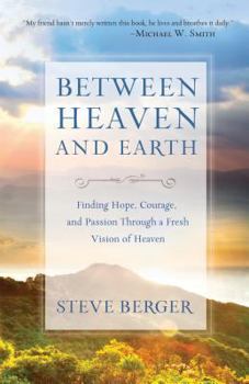 Paperback Between Heaven and Earth: Finding Hope, Courage, and Passion Through a Fresh Vision of Heaven Book